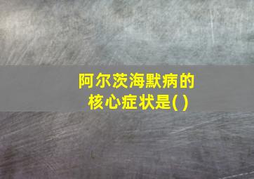 阿尔茨海默病的核心症状是( )